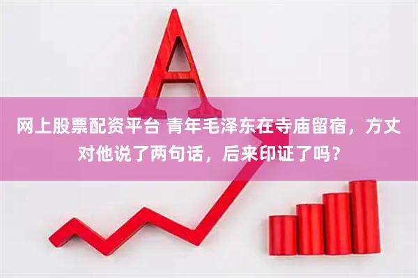 网上股票配资平台 青年毛泽东在寺庙留宿，方丈对他说了两句话，后来印证了吗？