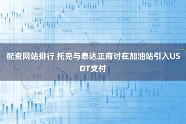 配资网站排行 托克与泰达正商讨在加油站引入USDT支付